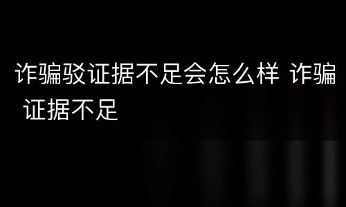 诈骗驳证据不足会怎么样 诈骗 证据不足