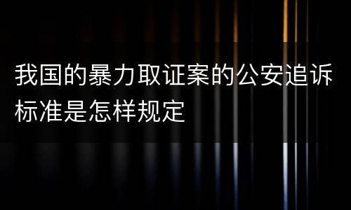我国的暴力取证案的公安追诉标准是怎样规定