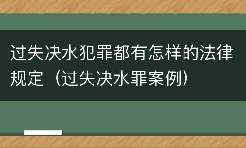 过失决水犯罪都有怎样的法律规定（过失决水罪案例）