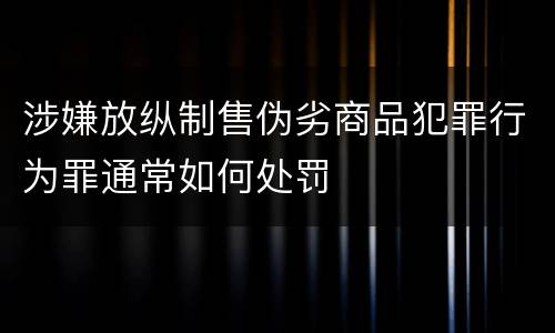 涉嫌放纵制售伪劣商品犯罪行为罪通常如何处罚
