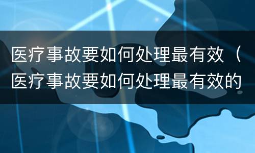 医疗事故要如何处理最有效（医疗事故要如何处理最有效的方法）