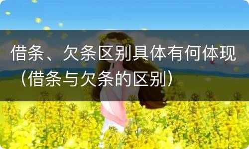 借条、欠条区别具体有何体现（借条与欠条的区别）