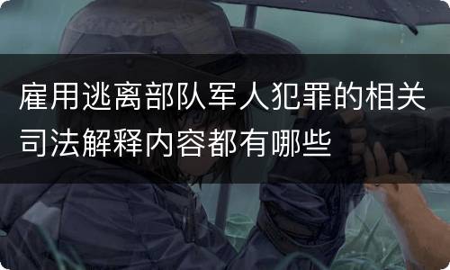 雇用逃离部队军人犯罪的相关司法解释内容都有哪些