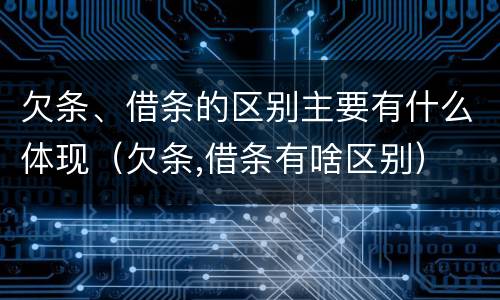 欠条、借条的区别主要有什么体现（欠条,借条有啥区别）