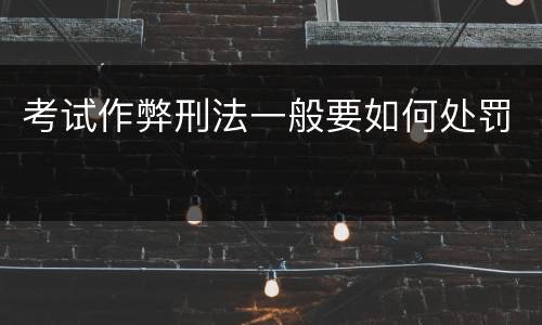 考试作弊刑法一般要如何处罚