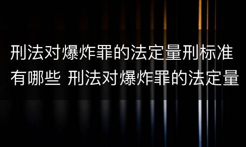 刑法对爆炸罪的法定量刑标准有哪些 刑法对爆炸罪的法定量刑标准有哪些要求