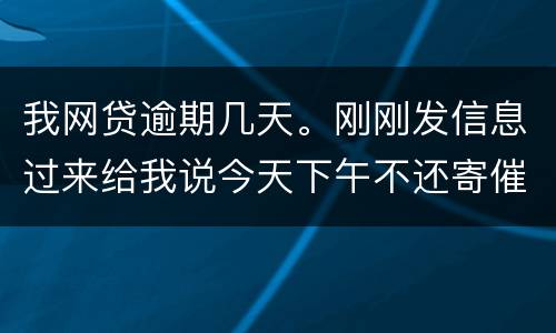 我网贷逾期几天。刚刚发信息过来给我说今天下午不还寄催收涵去村委。是不是真的