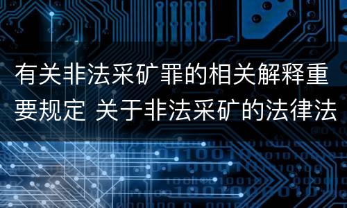 有关非法采矿罪的相关解释重要规定 关于非法采矿的法律法规