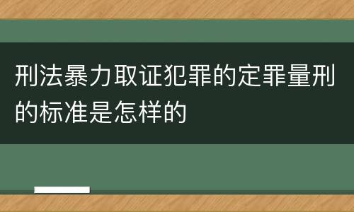 刑法暴力取证犯罪的定罪量刑的标准是怎样的