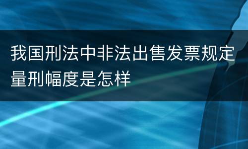 我国刑法中非法出售发票规定量刑幅度是怎样