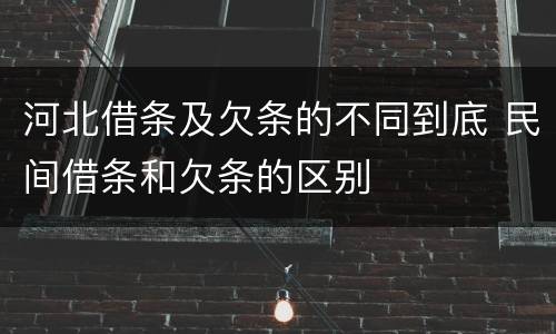 河北借条及欠条的不同到底 民间借条和欠条的区别