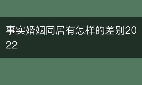 事实婚姻同居有怎样的差别2022