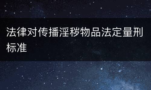 法律对传播淫秽物品法定量刑标准