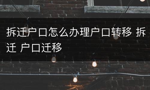 拆迁户口怎么办理户口转移 拆迁 户口迁移