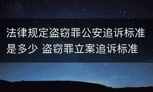 法律规定盗窃罪公安追诉标准是多少 盗窃罪立案追诉标准