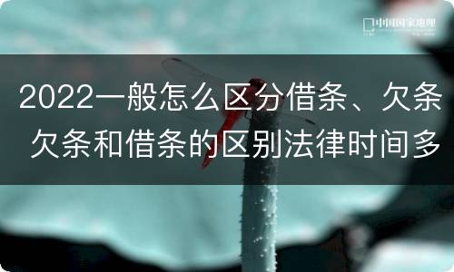 2022一般怎么区分借条、欠条 欠条和借条的区别法律时间多少年