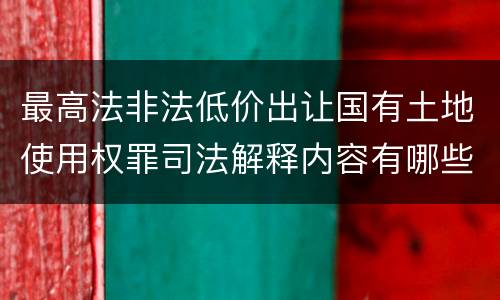 最高法非法低价出让国有土地使用权罪司法解释内容有哪些