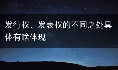 发行权、发表权的不同之处具体有啥体现
