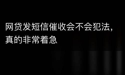 网贷发短信催收会不会犯法，真的非常着急