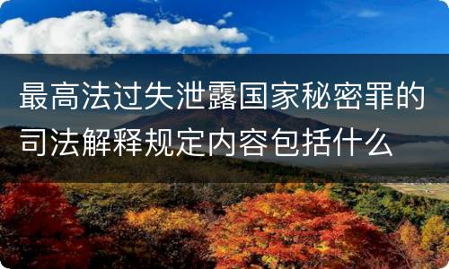 最高法过失泄露国家秘密罪的司法解释规定内容包括什么