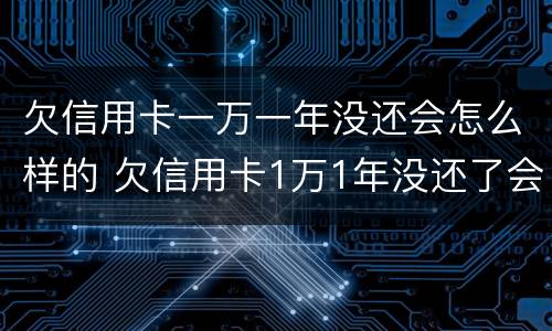 欠信用卡一万一年没还会怎么样的 欠信用卡1万1年没还了会怎么样