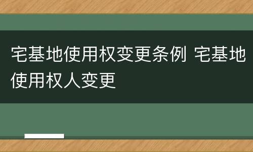 宅基地使用权变更条例 宅基地使用权人变更