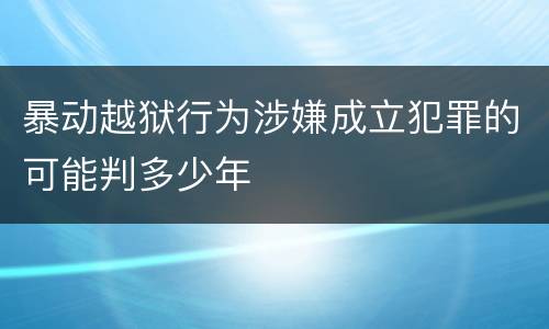 暴动越狱行为涉嫌成立犯罪的可能判多少年