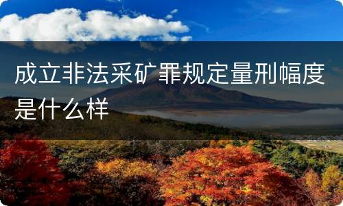 成立非法采矿罪规定量刑幅度是什么样