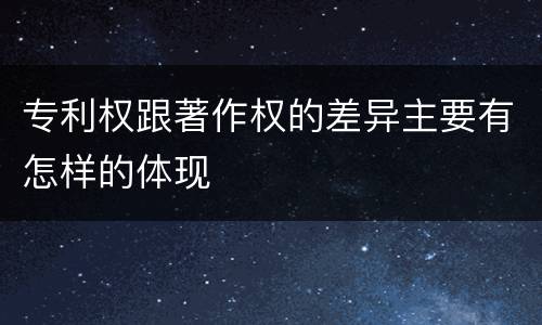 专利权跟著作权的差异主要有怎样的体现