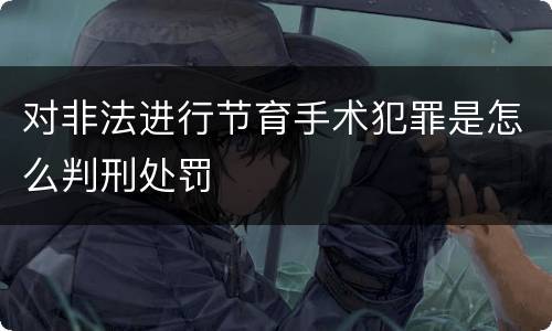 对非法进行节育手术犯罪是怎么判刑处罚