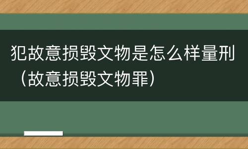 犯故意损毁文物是怎么样量刑（故意损毁文物罪）