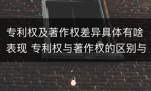 专利权及著作权差异具体有啥表现 专利权与著作权的区别与联系