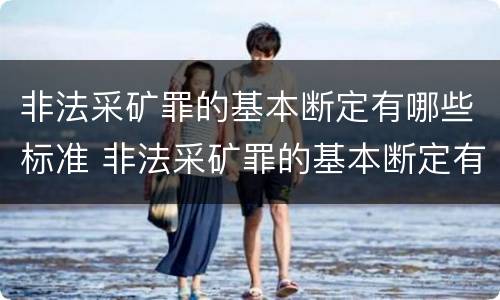 非法采矿罪的基本断定有哪些标准 非法采矿罪的基本断定有哪些标准呢