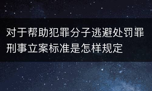 对于帮助犯罪分子逃避处罚罪刑事立案标准是怎样规定