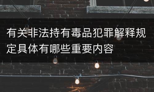 有关非法持有毒品犯罪解释规定具体有哪些重要内容