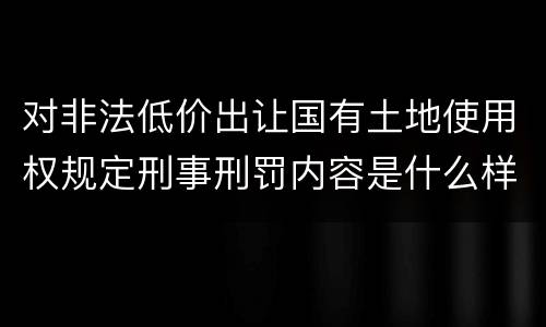 对非法低价出让国有土地使用权规定刑事刑罚内容是什么样