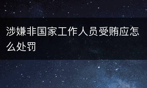 涉嫌非国家工作人员受贿应怎么处罚