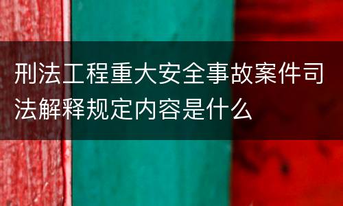 刑法工程重大安全事故案件司法解释规定内容是什么
