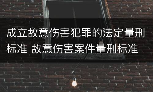 成立故意伤害犯罪的法定量刑标准 故意伤害案件量刑标准
