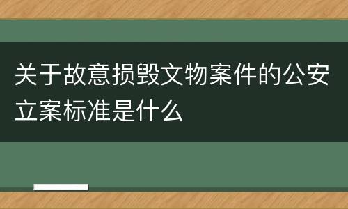 关于故意损毁文物案件的公安立案标准是什么