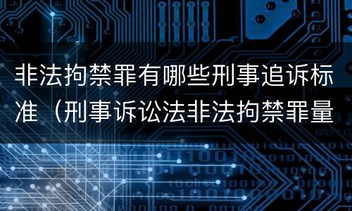 非法拘禁罪有哪些刑事追诉标准（刑事诉讼法非法拘禁罪量刑标准）