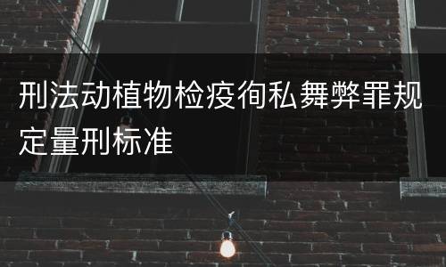 刑法动植物检疫徇私舞弊罪规定量刑标准