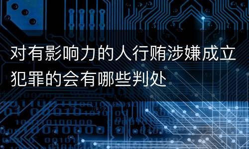 对有影响力的人行贿涉嫌成立犯罪的会有哪些判处