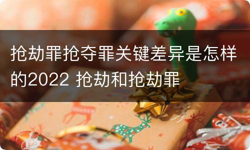 抢劫罪抢夺罪关键差异是怎样的2022 抢劫和抢劫罪