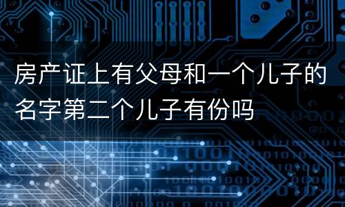 房产证上有父母和一个儿子的名字第二个儿子有份吗