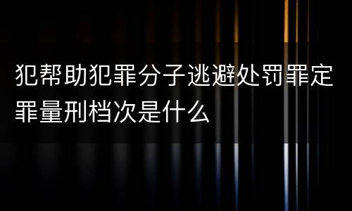 犯帮助犯罪分子逃避处罚罪定罪量刑档次是什么