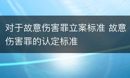 对于故意伤害罪立案标准 故意伤害罪的认定标准