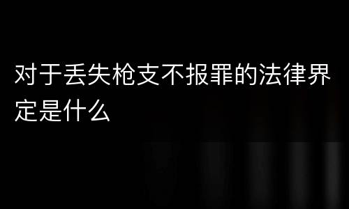 对于丢失枪支不报罪的法律界定是什么