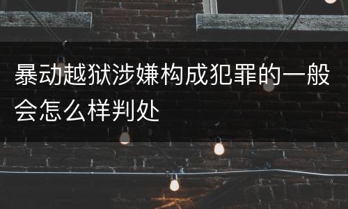 暴动越狱涉嫌构成犯罪的一般会怎么样判处