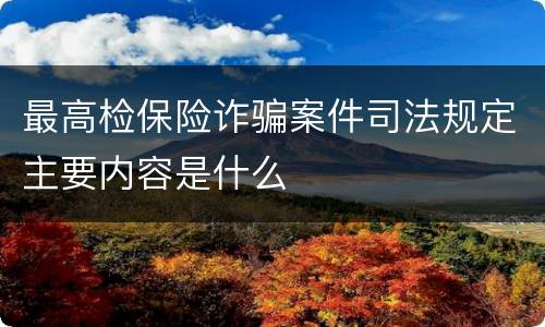 最高检保险诈骗案件司法规定主要内容是什么